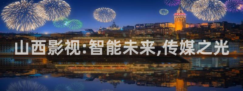 九九视频免费在线观看：山西影视:智能未来,传媒之光