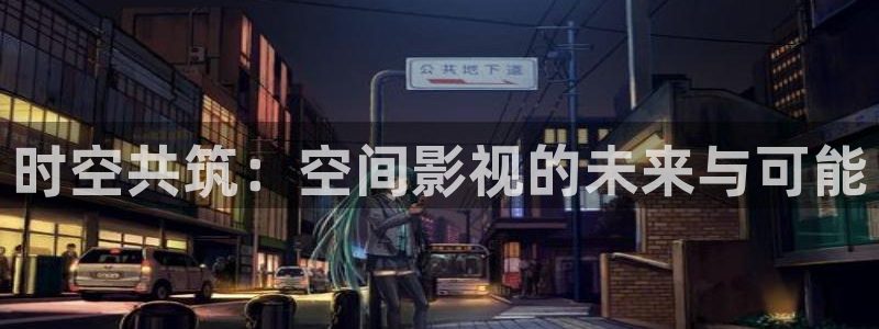 九九看剧：时空共筑：空间影视的未来与可能