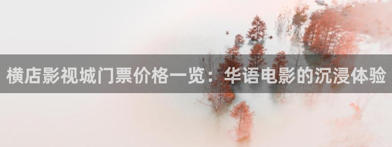 九九在线观看免费：横店影视城门票价格一览：华语电影的沉浸体验