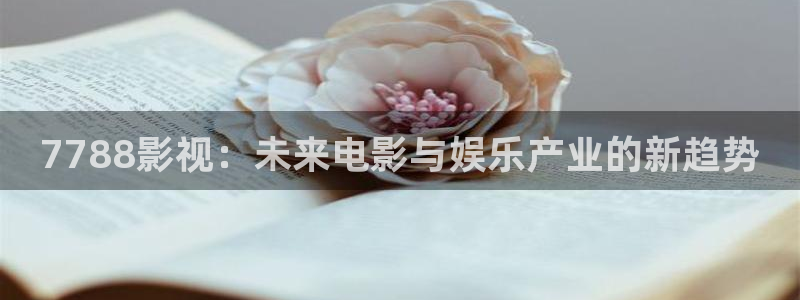 九九电影网电视剧免费观看：7788影视：未来电影与娱乐产业的新趋势